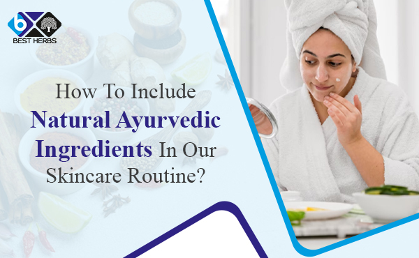 How To Include Natural Ayurvedic Ingredients In Our Skincare Routine?